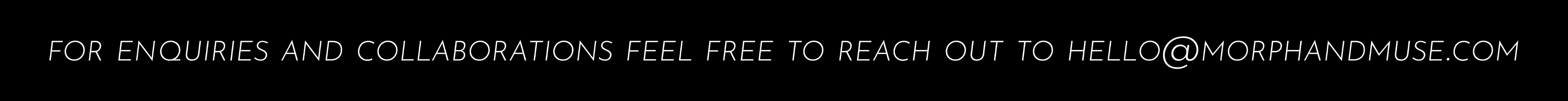 For Enquries and Collaborations Feel Free To Reach Out to HELLO@MORPHANDMUSE.COM